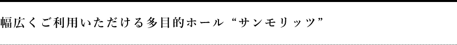 幅広くご利用いただける多目的ホール“サンモリッツ”