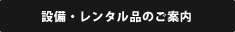 設備・レンタル品のご案内